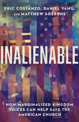 Inalienable: How Marginalized Kingdom Voices Can Help Save the American Church  -     By: Eric Costanzo, Matthew Soerens, Daniel Yang
