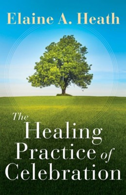 The Healing Practice of Celebration  -     By: Elaine A. Heath
