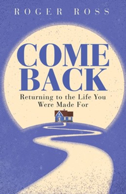 Come Back: Returning to the Life You Were Made For  -     By: Roger Ross
