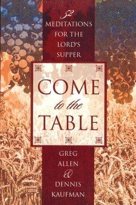 Come To The Table: 52 Meditations for The Lord's Supper  -     By: Greg Allen, Dennis Kaufman

