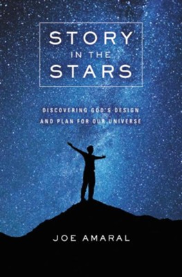 Story In The Stars: Discovering God's Design And Plan For Our Universe  -     By: Joe Amaral
