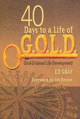40 Days to a Life of G.O.L.D. (God-Ordained Life Development)  -     By: Ed Gray
