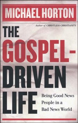 The Gospel-Driven Life: Being Good News People in a Bad News World  -     By: Michael Horton
