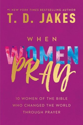 When Women Pray: 10 Women of the Bible Who Changed the  World Through Prayer  -     By: T.D. Jakes
