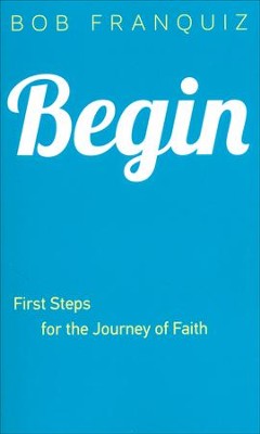 Begin: First Steps for the Journey of Faith  -     By: Bob Franquiz
