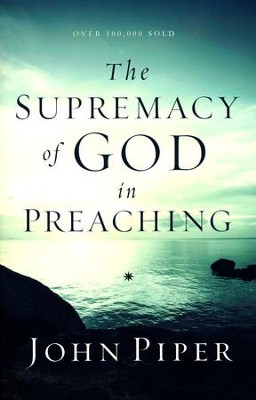 The Supremacy of God in Preaching, Revised and Expanded Edition  -     By: John Piper
