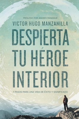 Despierta Tu Heroe Interior 7 Pasos Para Una Vida De Exito Y Significado Awake Your Inner Hero Victor Hugo Manzanilla Christianbook Com