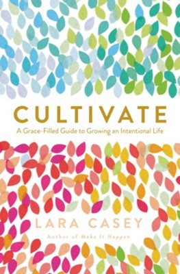Cultivate: A Grace Filled Guide to Growing an Intentional Life  -     By: Lara Casey
