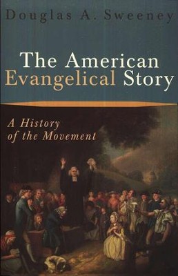 The American Evangelical Story: A History of the Movement  -     By: Douglas A. Sweeney
