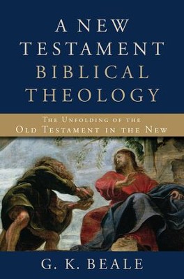 A New Testament Biblical Theology: The Unfolding of the Old Testament in the New  -     By: G.K. Beale
