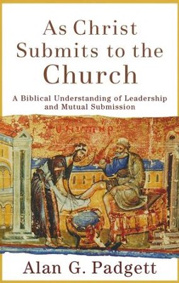 As Christ Submits to the Church: A Biblical Understanding of Leadership and Mutual Submission  -     By: Alan G. Padgett
