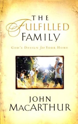 The Fulfilled Family: God's Design for Your Home: John MacArthur ...