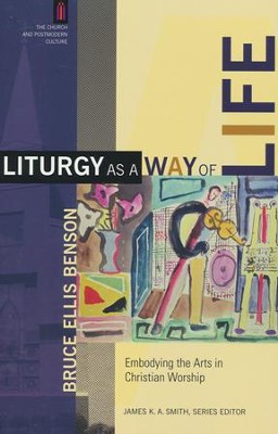 Liturgy As a Way of Life: Embodying the Arts in Christian Worship  -     By: Bruce Ellis Benson
