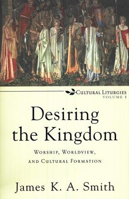 Desiring the Kingdom: Worship, Worldview, and Cultural Formation, Cultural Liturgies Volume 1  -     By: James K.A. Smith

