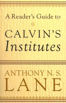 A Reader's Guide to Calvin's Institutes  -     By: Anthony N.S. Lane
