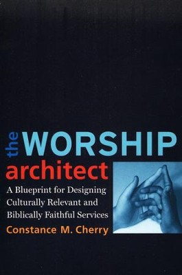 The Worship Architect: A Blueprint for Designing Culturally Relevant and Biblically Faithful Services  -     By: Constance M. Cherry