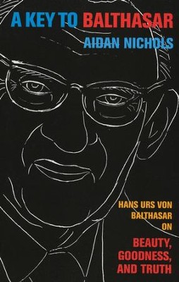 A Key to Balthasar: Hans Urs von Balthasar on Beauty, Goodness, and Truth  -     By: Aidan Nichols
