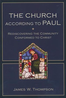 The Church According to Paul: Rediscovering the Community Conformed to Christ  -     By: James W. Thompson
