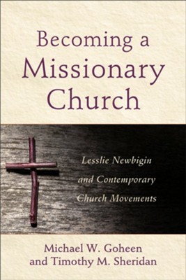 Becoming a Missionary Church: Lesslie Newbigin and Contemporary Church Movements  -     By: Michael W. Goheen, Timothy M. Sheridan
