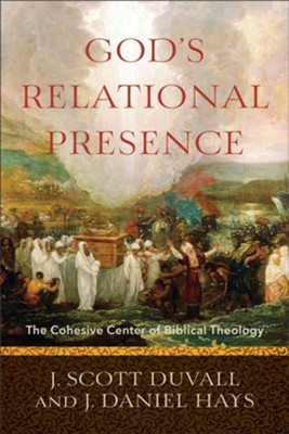 God's Relational Presence: The Cohesive Center of Biblical Theology  -     By: J. Scott Duvall, J. Daniel Hays

