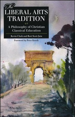 The Liberal Arts Tradition: A Philosophy of Christian Classical Education  -     By: Ravi Jain, Kevin Clark
