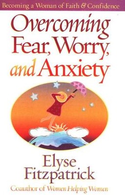 Overcoming Fear, Worry, and Anxiety                     Becoming a Woman of Faith & Confidence  -     By: Elyse M. Fitzpatrick
