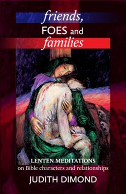 Friends, Foes and Families: Lenten Meditations on Bible Characters and Relationships  -     By: Judith Dimond

