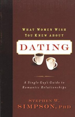 What Women Wish You Knew About Dating: A Single Guy's Guide to Romantic Relationships  -     By: Stephen W. Simpson
