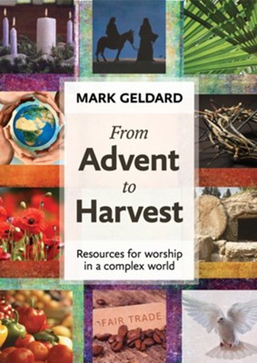 From Advent to Harvest: Resources for Worship in a Complex World  -     By: Mark Geldard
