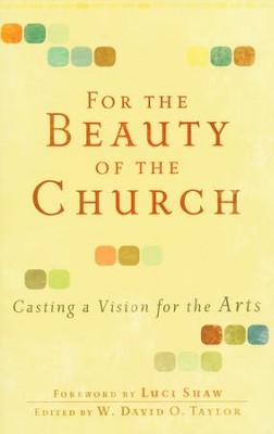 For the Beauty of the Church: Casting a Vision for the Arts  -     Edited By: W. David O. Taylor
