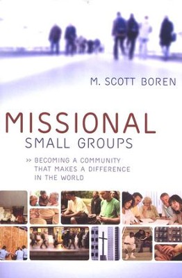Missional Small Groups: Becoming a Community That Makes a Difference in the World  -     By: M. Scott Boren
