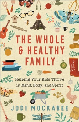 The Whole and Healthy Family: Helping Your Kids Thrive in Mind, Body, and Spirit  -     By: Jodi Mockabee
