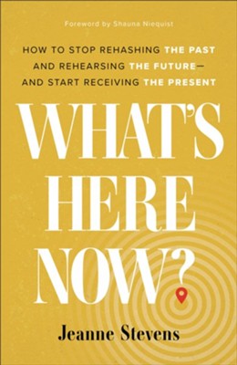 What's Here Now? How to Stop Rehashing the Future--and Start Receiving the Present  -     By: Jeanne Stevens
