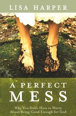A Perfect Mess: Why You Don't Have to Worry About Being Good Enough for God  -     By: Lisa Harper
