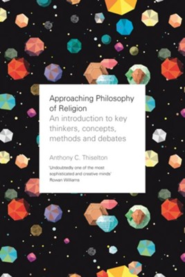 Approaching Philosophy of Religion: An Introduction to Key Thinkers, Concepts, Methods and Debates  -     By: Anthony Thiselton
