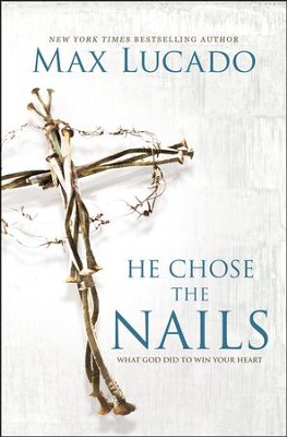 He Chose the Nails: What God Did to Win Your Heart