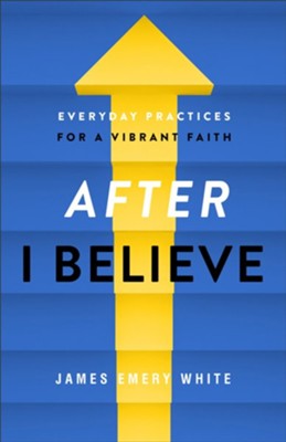 After &#034I Believe&#034: Everyday Practices for a Vibrant Faith  -     By: James Emery White
