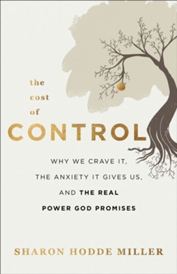 The Cost of Control: Why We Crave It, the Anxiety It Gives Us, and the Real Power God Promises  -     By: Sharon Hodde Miller
