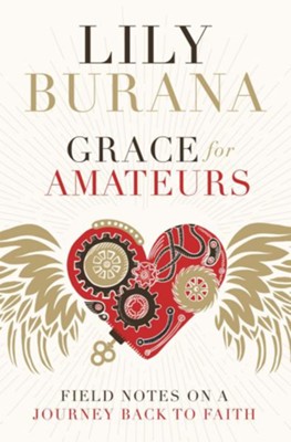 Grace for Amateurs: Field Notes on a Journey Back to Faith  -     By: Lily Burana

