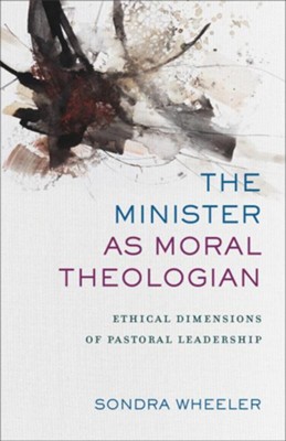 The Minister As Moral Theologian: Ethical Dimensions of Pastoral Leadership  -     By: Sondra Wheeler
