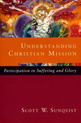 Understanding Christian Mission: Participation in Suffering and Glory  -     By: Scott W. Sunquist
