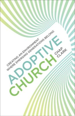 Adoptive Church: Creating an Environment Where Emerging Generations Belong  -     By: Chap Clark

