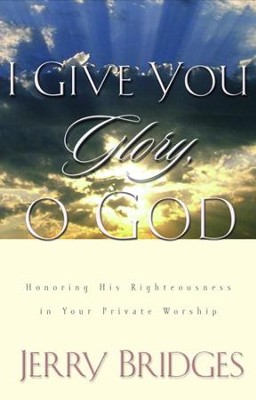 I Give You Glory, O God: Honoring His Righteousness in Your Private ...