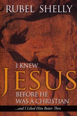 I Knew Jesus Before He Was a Christian (and I Liked Him Better Then)  -     By: Rubel Shelly
