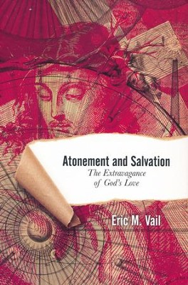 Atonement and Salvation: The Extravagance of God's Love  -     By: Eric M. Vail
