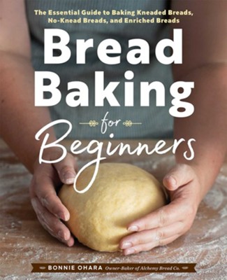 Bread Baking for Beginners: The Essential Guide to Baking Kneaded Breads, No-Knead Breads, and Enriched Breads  -     By: Bonnie Ohara
