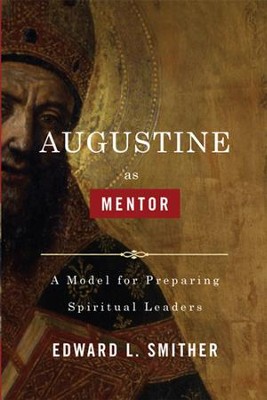 Augustine as Mentor: A Model for Preparing Spiritual Leaders - eBook  -     By: Edward Smither
