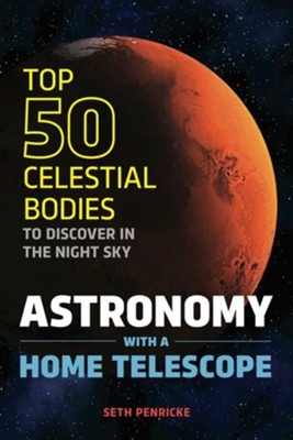 Astronomy with a Home Telescope: The Top 50 Celestial Bodies to Discover in the Night Sky  -     By: Seth Penricke

