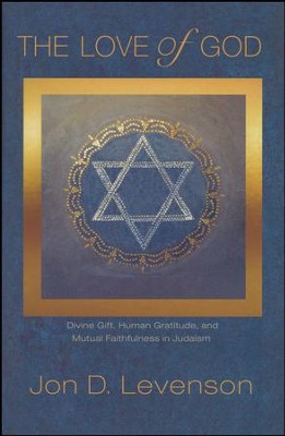 The Love of God: Divine Gift, Human Gratitude, and Mutual Faithfulness in Judaism  -     By: Jon Douglas Levenson
