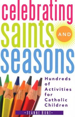 Celebrating Saints and Seasons: Hundreds of Activities for Catholic Children  -     By: Jeanne Hunt
